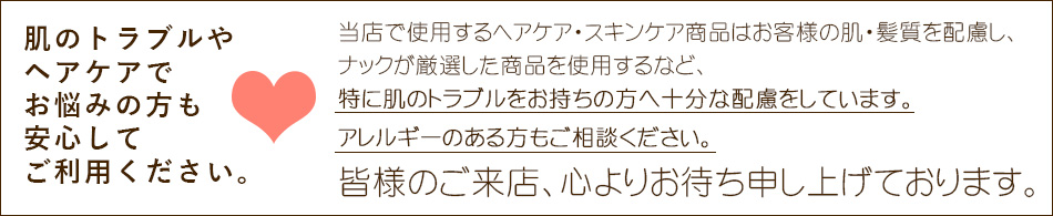 肌のトラブルやヘヤケアでお悩みの方も安心してご利用ください